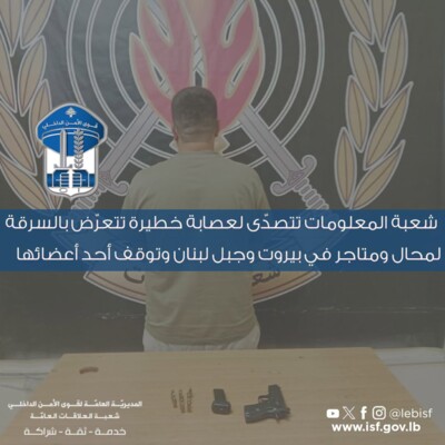 شعبة المعلومات تتصدّى لعصابة خطيرة تتعرّض بالسرقة لمحالّ ومتاجر في بيروت وجبل لبنان